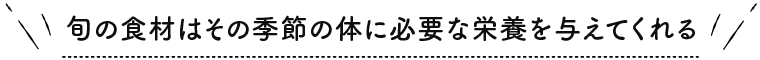 旬の食材はその季節の体に必要な栄養を与えてくれる